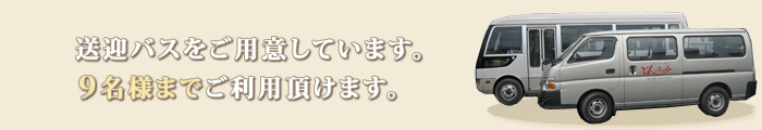 送迎バスをご用意しています。9名様までご利用頂けます。